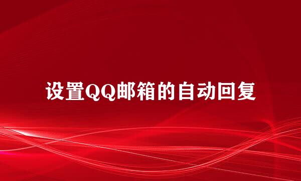 设置QQ邮箱的自动回复