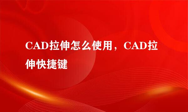 CAD拉伸怎么使用，CAD拉伸快捷键