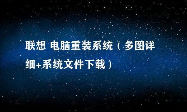 联想 电脑重装系统（多图详细+系统文件下载）