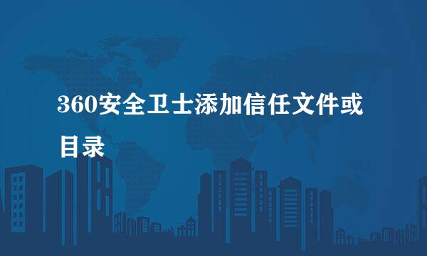360安全卫士添加信任文件或目录