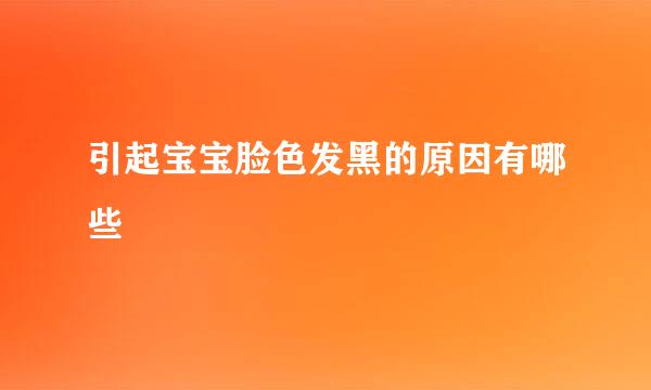 引起宝宝脸色发黑的原因有哪些