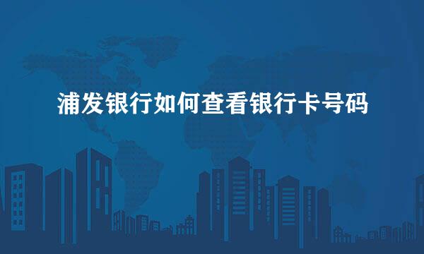 浦发银行如何查看银行卡号码
