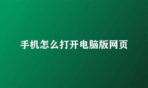 手机怎么打开电脑版网页