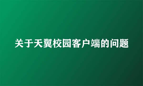 关于天翼校园客户端的问题