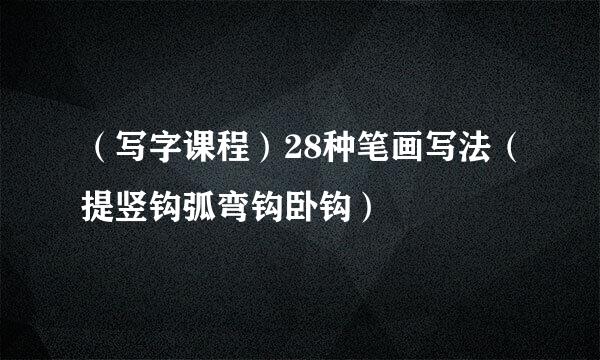 （写字课程）28种笔画写法（提竖钩弧弯钩卧钩）