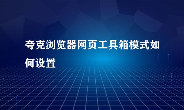 夸克浏览器网页工具箱模式如何设置