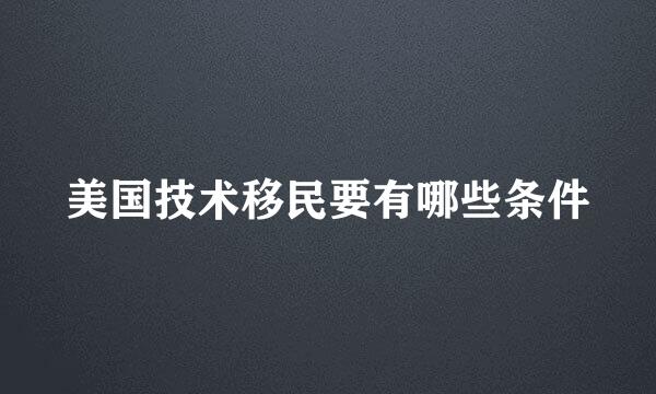 美国技术移民要有哪些条件