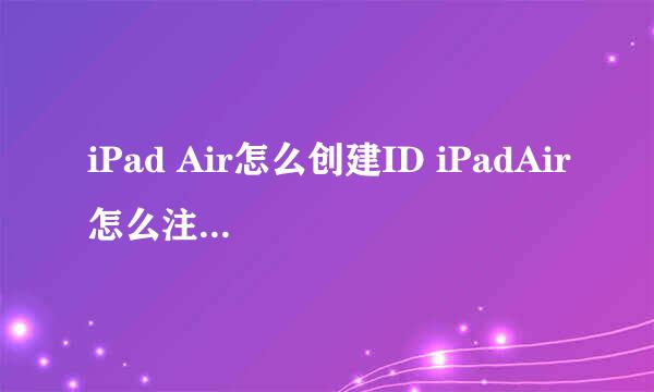 iPad Air怎么创建ID iPadAir怎么注册Apple ID