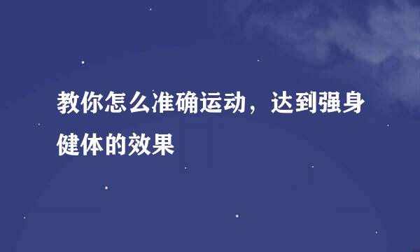 教你怎么准确运动，达到强身健体的效果