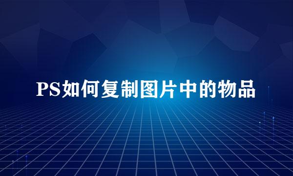 PS如何复制图片中的物品