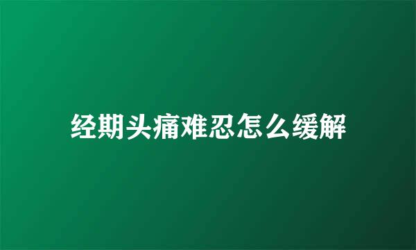 经期头痛难忍怎么缓解