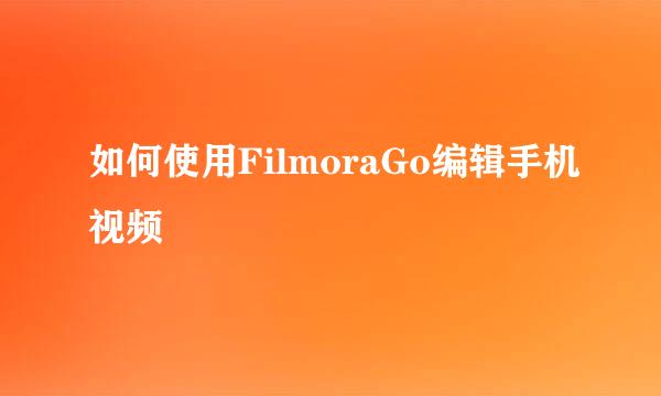 如何使用FilmoraGo编辑手机视频