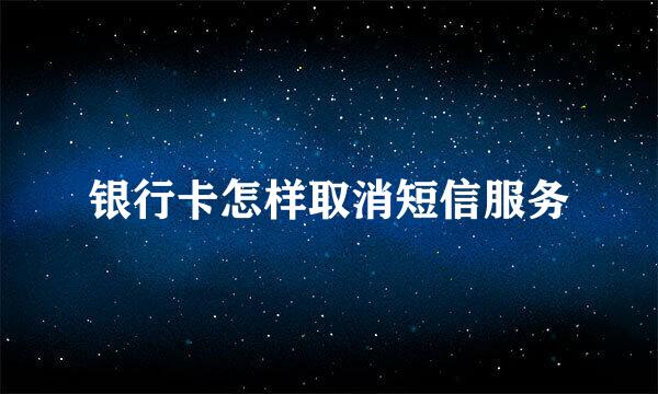 银行卡怎样取消短信服务