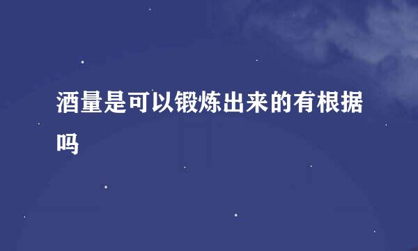 酒量是可以锻炼出来的有根据吗