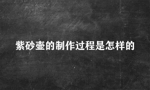 紫砂壶的制作过程是怎样的