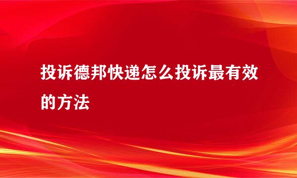 投诉德邦快递怎么投诉最有效的方法