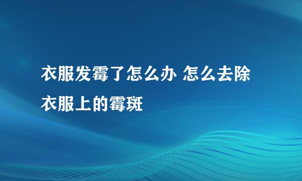 衣服发霉了怎么办 怎么去除衣服上的霉斑