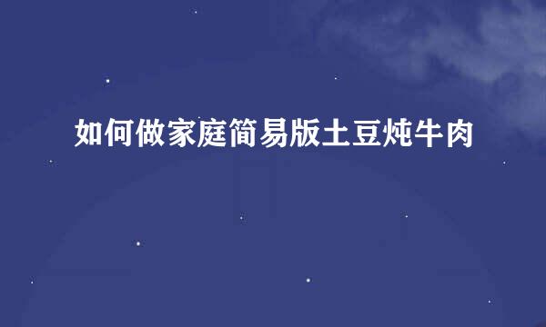 如何做家庭简易版土豆炖牛肉