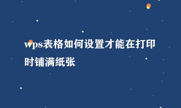 wps表格如何设置才能在打印时铺满纸张