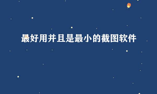 最好用并且是最小的截图软件
