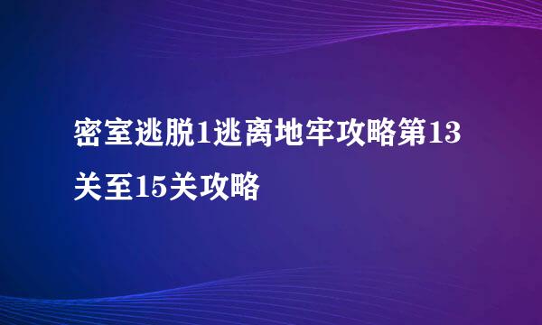 密室逃脱1逃离地牢攻略第13关至15关攻略