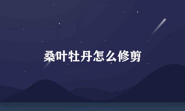 桑叶牡丹怎么修剪