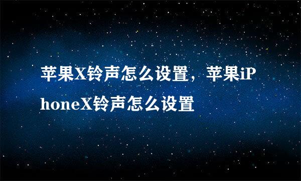 苹果X铃声怎么设置，苹果iPhoneX铃声怎么设置