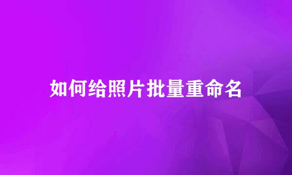 如何给照片批量重命名