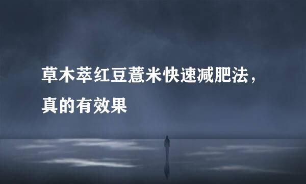 草木萃红豆薏米快速减肥法，真的有效果