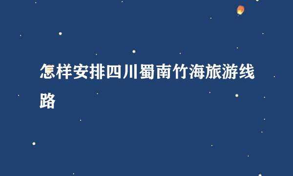 怎样安排四川蜀南竹海旅游线路