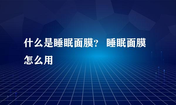 什么是睡眠面膜？ 睡眠面膜怎么用