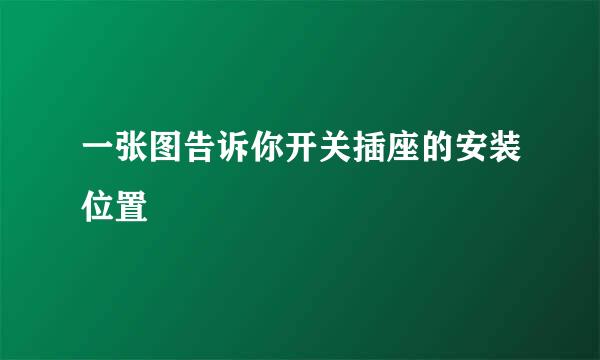 一张图告诉你开关插座的安装位置