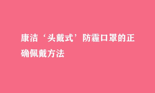 康洁‘头戴式’防霾口罩的正确佩戴方法