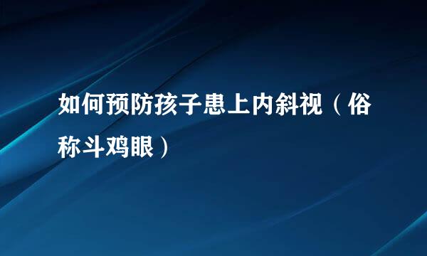 如何预防孩子患上内斜视（俗称斗鸡眼）