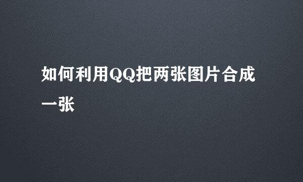 如何利用QQ把两张图片合成一张