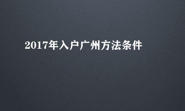 2017年入户广州方法条件
