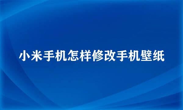 小米手机怎样修改手机壁纸