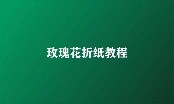 玫瑰花折纸教程