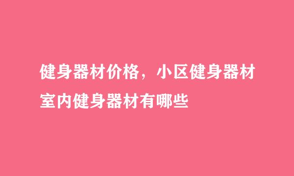 健身器材价格，小区健身器材室内健身器材有哪些