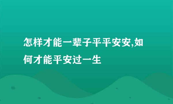 怎样才能一辈子平平安安,如何才能平安过一生