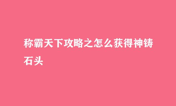 称霸天下攻略之怎么获得神铸石头
