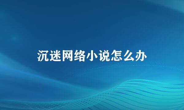 沉迷网络小说怎么办