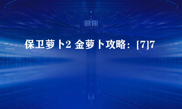 保卫萝卜2 金萝卜攻略：[7]7