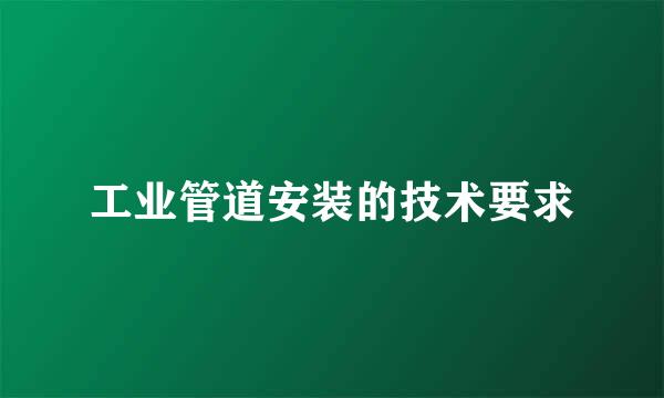 工业管道安装的技术要求