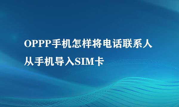 OPPP手机怎样将电话联系人从手机导入SIM卡