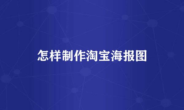 怎样制作淘宝海报图