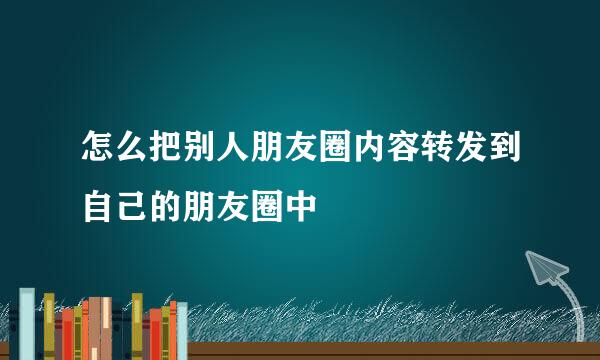 怎么把别人朋友圈内容转发到自己的朋友圈中