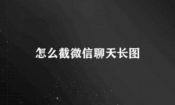 怎么截微信聊天长图