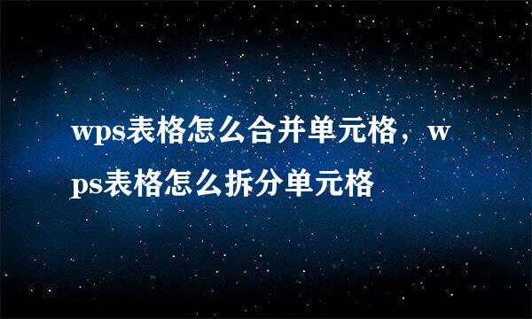 wps表格怎么合并单元格，wps表格怎么拆分单元格