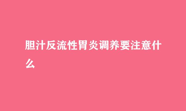 胆汁反流性胃炎调养要注意什么